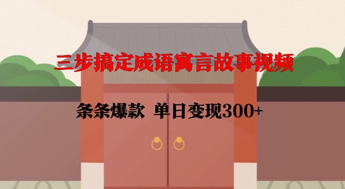 三步搞定成语寓言故事视频，条条爆款，单日变现300+-大兵轻创资源库