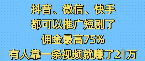 抖音微信快手都可以推广短剧了，佣金最高75%，有人靠一条视频就挣了2W-大兵轻创资源库