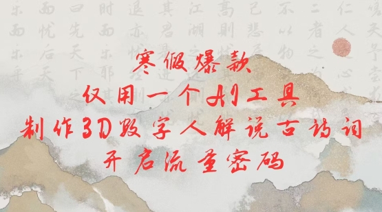 寒假爆款，仅用一个AI工具，制作3D数字人解说古诗词，开启流量密码-大兵轻创资源库