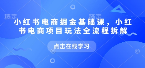 小红书电商掘金课，小红书电商项目玩法全流程拆解-大兵轻创资源库