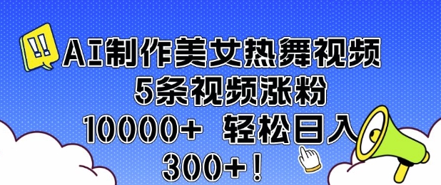 AI制作美女热舞视频 5条视频涨粉10000+ 轻松日入3张-大兵轻创资源库