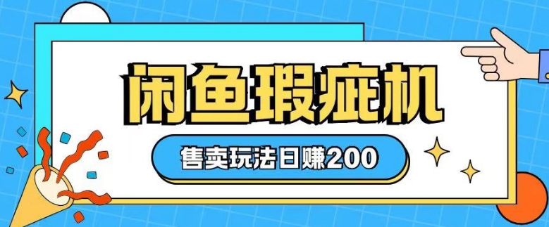 咸鱼瑕疵机售卖玩法0基础也能上手，日入2张-大兵轻创资源库