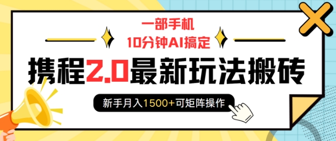 一部手机10分钟AI搞定，携程2.0最新玩法搬砖，新手月入1500+可矩阵操作-大兵轻创资源库