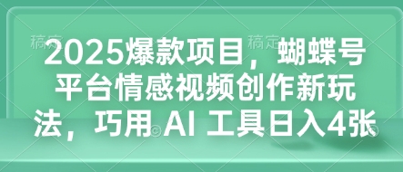 2025爆款项目，蝴蝶号平台情感视频创作新玩法，巧用 AI 工具日入4张-大兵轻创资源库