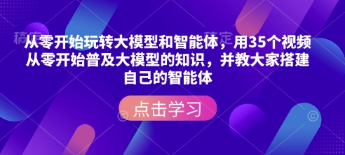 从零开始玩转大模型和智能体，​用35个视频从零开始普及大模型的知识，并教大家搭建自己的智能体-大兵轻创资源库