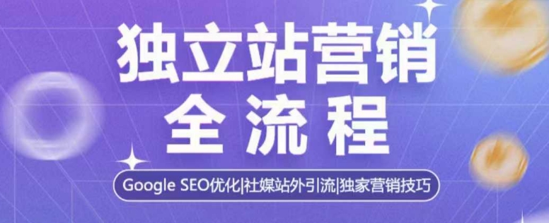 独立站营销全流程，Google SEO优化，社媒站外引流，独家营销技巧-大兵轻创资源库