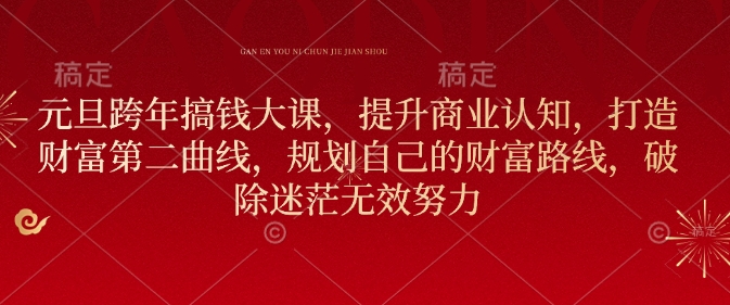 元旦跨年搞钱大课，提升商业认知，打造财富第二曲线，规划自己的财富路线，破除迷茫无效努力-大兵轻创资源库