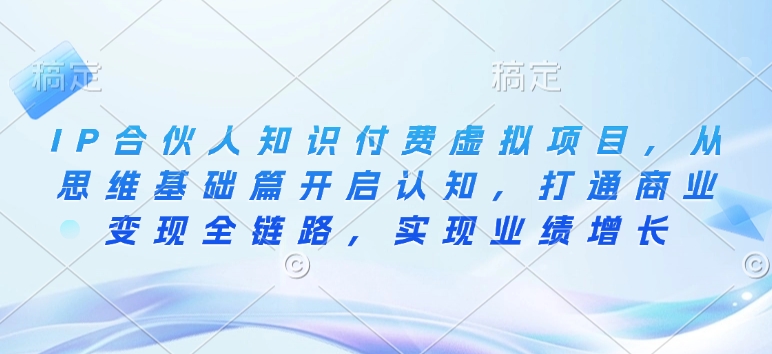 IP合伙人知识付费虚拟项目，从思维基础篇开启认知，打通商业变现全链路，实现业绩增长-大兵轻创资源库