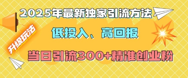 2025年最新独家引流方法，低投入高回报？当日引流300+精准创业粉-大兵轻创资源库