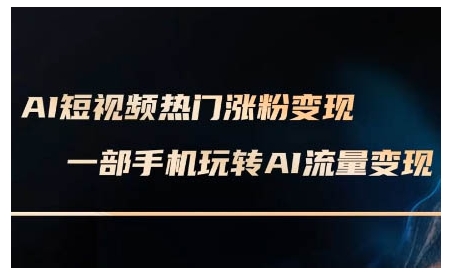 AI短视频热门涨粉变现课，AI数字人制作短视频超级变现实操课，一部手机玩转短视频变现-大兵轻创资源库