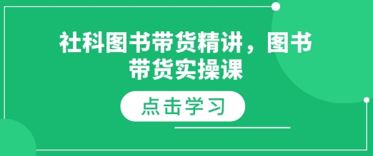 社科图书带货精讲，图书带货实操课-大兵轻创资源库