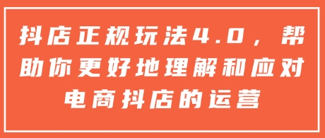 抖店正规玩法4.0，帮助你更好地理解和应对电商抖店的运营-大兵轻创资源库