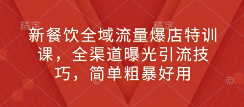 新餐饮全域流量爆店特训课，全渠道曝光引流技巧，简单粗暴好用-大兵轻创资源库
