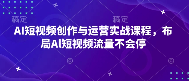 AI短视频创作与运营实战课程，布局Al短视频流量不会停-大兵轻创资源库