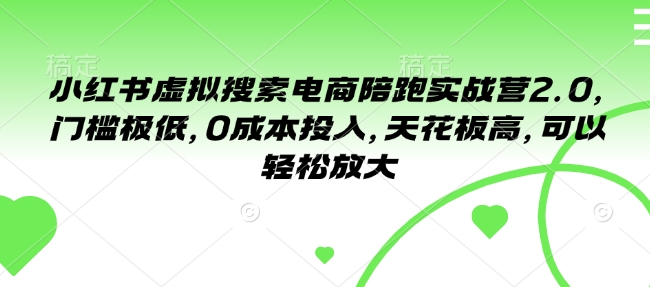 小红书虚拟搜索电商陪跑实战营2.0，门槛极低，0成本投入，天花板高，可以轻松放大-大兵轻创资源库