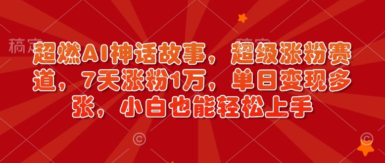 超燃AI神话故事，超级涨粉赛道，7天涨粉1万，单日变现多张，小白也能轻松上手（附详细教程）-大兵轻创资源库