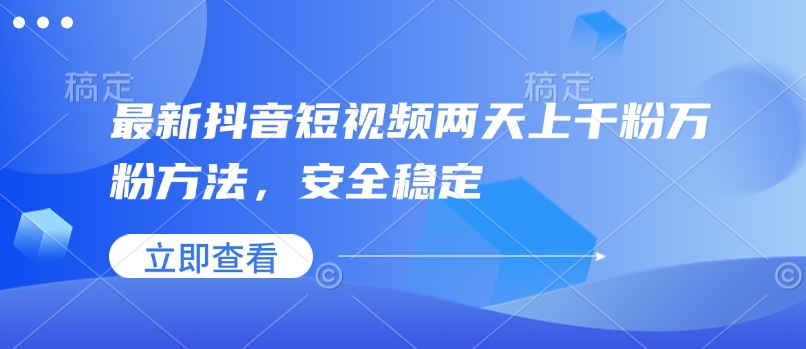 最新抖音短视频两天上千粉万粉方法，安全稳定-大兵轻创资源库