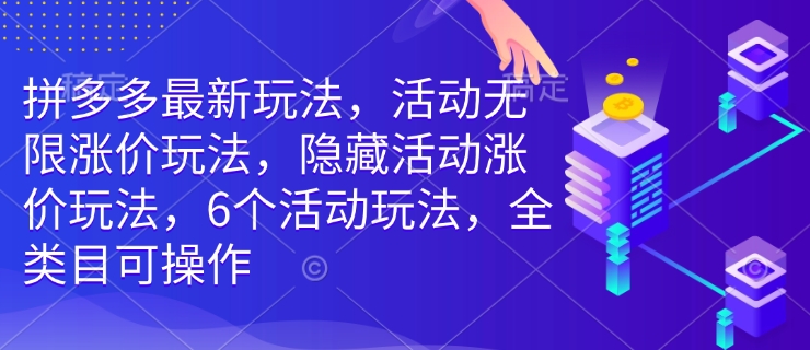 拼多多最新玩法，活动无限涨价玩法，隐藏活动涨价玩法，6个活动玩法，全类目可操作-大兵轻创资源库