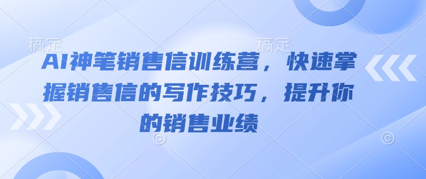 AI神笔销售信训练营，快速掌握销售信的写作技巧，提升你的销售业绩-大兵轻创资源库