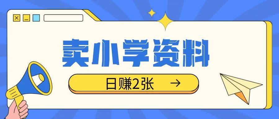 卖小学资料冷门项目，操作简单每天坚持执行就会有收益，轻松日入两张【揭秘】-大兵轻创资源库