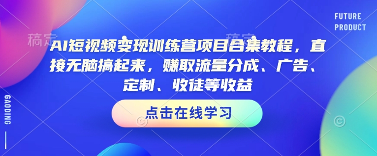 AI短视频变现训练营项目合集教程，直接无脑搞起来，赚取流量分成、广告、定制、收徒等收益-大兵轻创资源库