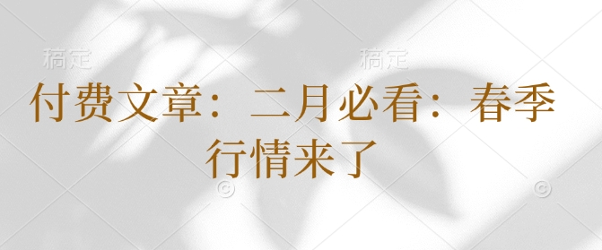 付费文章：二月必看：春季行情来了-大兵轻创资源库