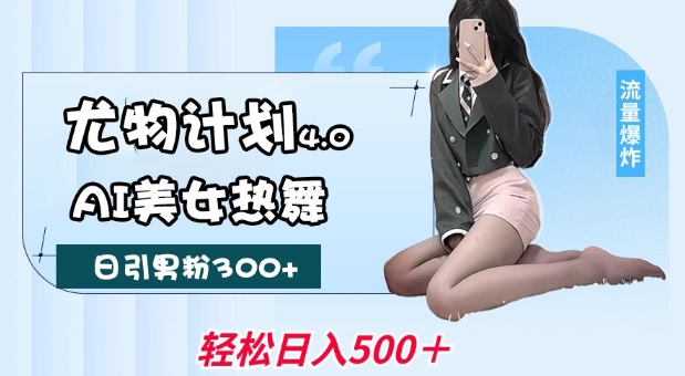 尤物计划4.0，AI美女热舞引爆流量，不限流不封号，轻松月入1W+-大兵轻创资源库