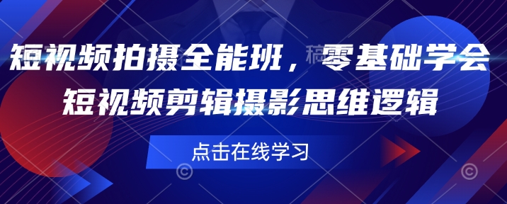 短视频拍摄全能班，零基础学会短视频剪辑摄影思维逻辑-大兵轻创资源库