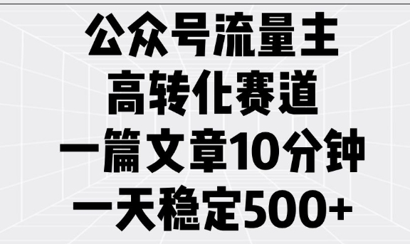 公众号流量主高转化赛道，一篇文章10分钟，一天稳定5张-大兵轻创资源库