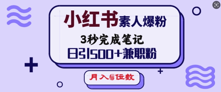 小红书素人爆粉，3秒完成笔记，日引500+兼职粉，月入5位数-大兵轻创资源库