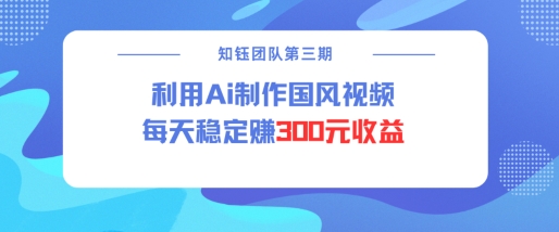 视频号ai国风视频创作者分成计划每天稳定300元收益-大兵轻创资源库