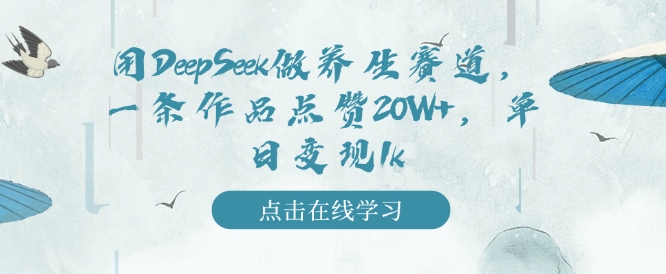 用DeepSeek做养生赛道，一条作品点赞20W+，单日变现1k-大兵轻创资源库