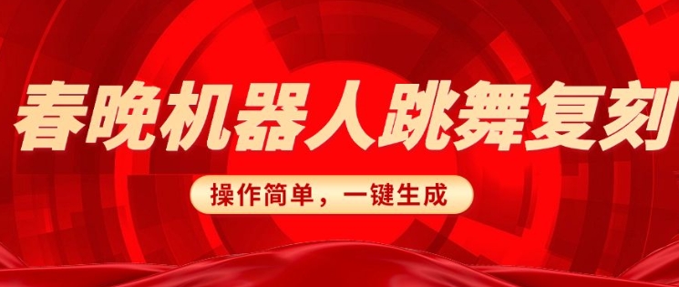 春晚机器人复刻，AI机器人搞怪赛道，操作简单适合，一键去重，无脑搬运实现日入3张(详细教程)-大兵轻创资源库