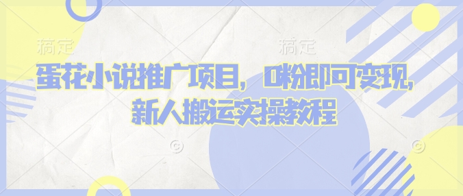 蛋花小说推文项目，0粉即可变现，新人搬运实操教程-大兵轻创资源库