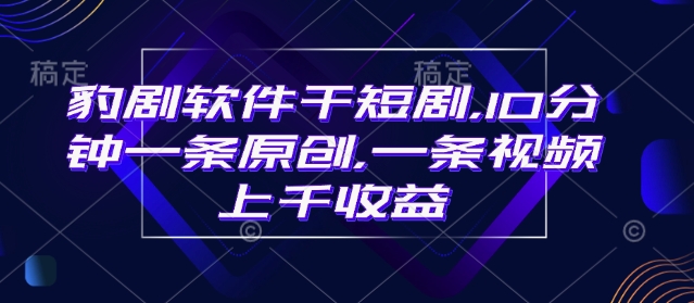 豹剧软件干短剧，10分钟一条原创，爆一条视频上千收益-大兵轻创资源库