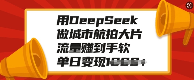 用DeepSeek做城市航拍大片，流量赚到手软，单日变现多张-大兵轻创资源库