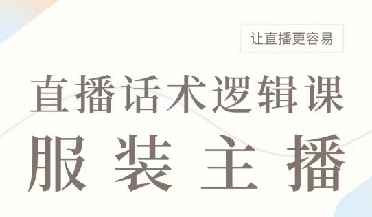 直播带货：服装主播话术逻辑课，服装主播话术大全，让直播更容易-大兵轻创资源库