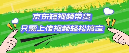 京东短视频带货，只需上传视频就搞定，小白轻松上手【揭秘】-大兵轻创资源库