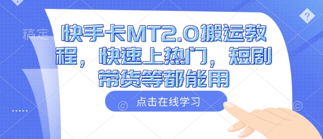 快手卡MT2.0搬运教程，快速上热门，短剧带货等都能用-大兵轻创资源库
