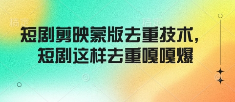 短剧剪映蒙版去重技术，短剧这样去重嘎嘎爆-大兵轻创资源库