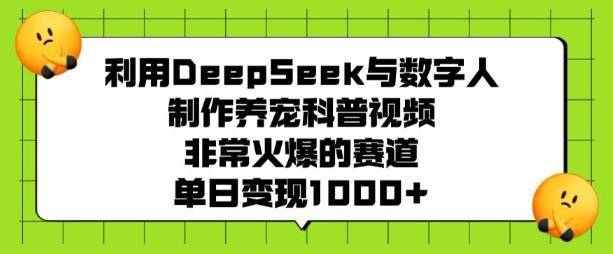 利用DeepSeek与数字人制作养宠科普视频，非常火爆的赛道，单日变现多张-大兵轻创资源库