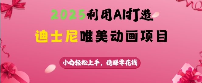 2025利用AI打造迪士尼唯美动画项目，小白轻松上手，稳挣零花钱-大兵轻创资源库