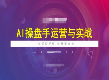 AI操盘手运营实战课程，布局短祝频，流量不会停-大兵轻创资源库