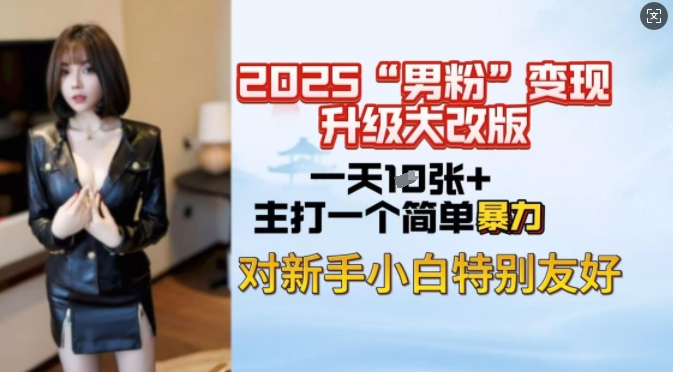 2025男粉变现全新玩法升级，日入上千简简单单，小白可轻松上手-大兵轻创资源库