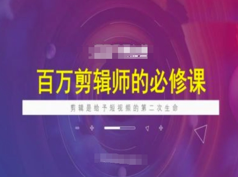 百万剪辑师必修课，剪辑是给予短视频的第二次生命-大兵轻创资源库