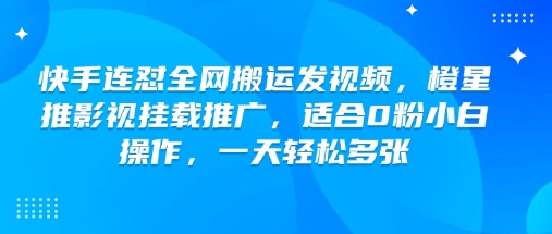 快手连怼全网搬运发视频，橙星推影视挂载推广，适合0粉小白操作，一天轻松多张-大兵轻创资源库