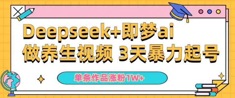 小白用DeepSeek+即梦做ai养生视频，一条作品涨粉5万+，单日收益多张-大兵轻创资源库