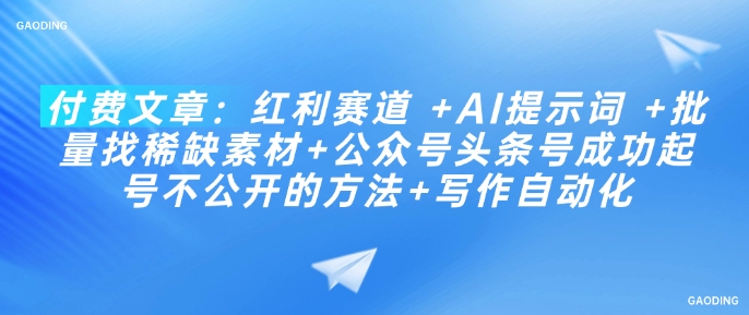 付费文章：红利赛道 +AI提示词 +批量找稀缺素材+公众号头条号成功起号不公开的方法+写作自动化-大兵轻创资源库