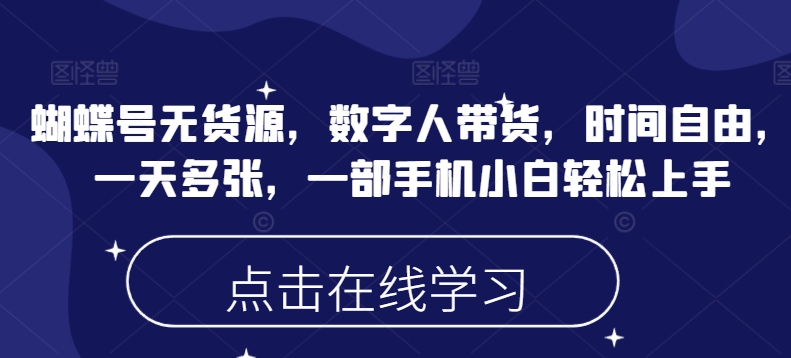 蝴蝶号无货源，数字人带货，时间自由，一天多张，一部手机小白轻松上手-大兵轻创资源库