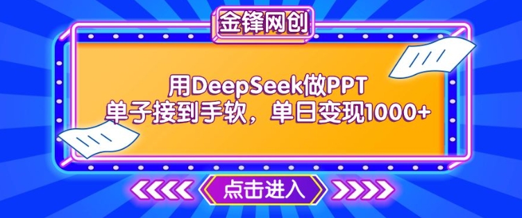 用DeepSeek做PPT单子接到手软，快速接单变现，单日变现1k-大兵轻创资源库